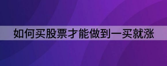 如何买股票才能做到一买就涨(买了股票为什么一买就不涨)