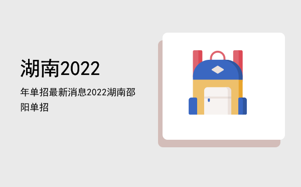 湖南2022年单招最新消息(2022年湖南单招新政策)