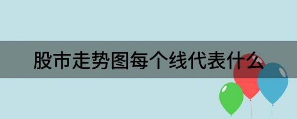 股市走势图每个线代表什么(股票走势线叫什么)