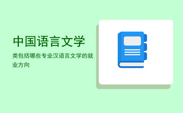 中国语言文学类包括哪些专业(公务员中国语言文学类包括哪些专业)