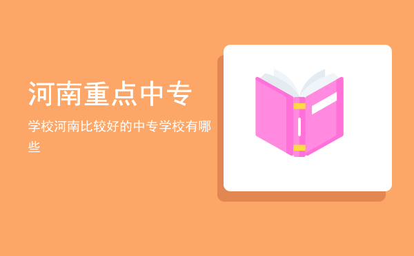 河南重点中专学校(河南省重点中专学校)