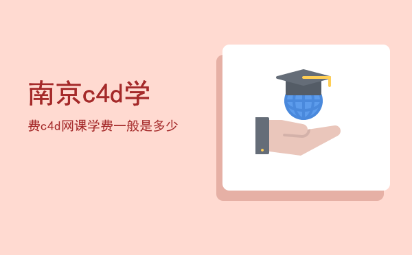 南京c4d学费(学c4d学费贵吗)