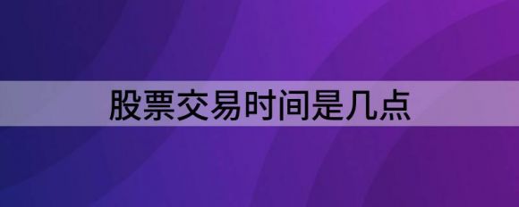 股票交易时间是几点(股市每天交易时间)