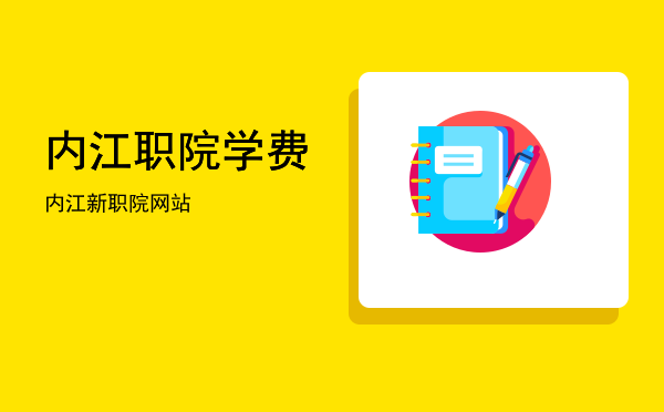 内江职院学费(内江职业技术学院官网交费)