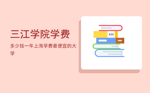 三江学院学费多少钱一年(三江学院费用多少)