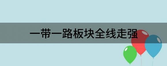 一带一路板块全线走强 