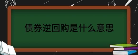 债券逆回购是什么意思(什么是债券正回购和逆回购)