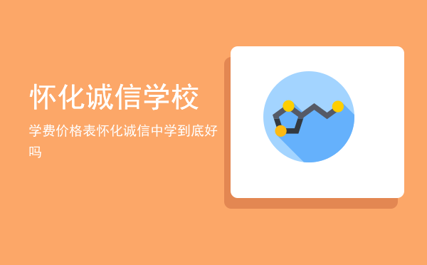 怀化诚信学校学费价格表(怀化商业学校学费)