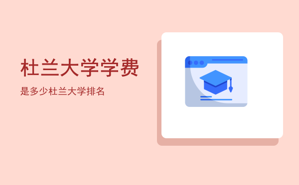 杜兰大学学费是多少(杜伦大学本科学费多少)