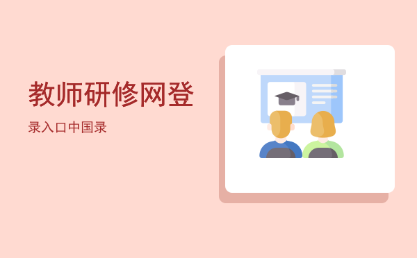 教师研修网登录入口(中小学教师研修网登录入口)