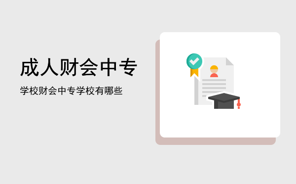 成人财会中专学校(成人会计专业学校)