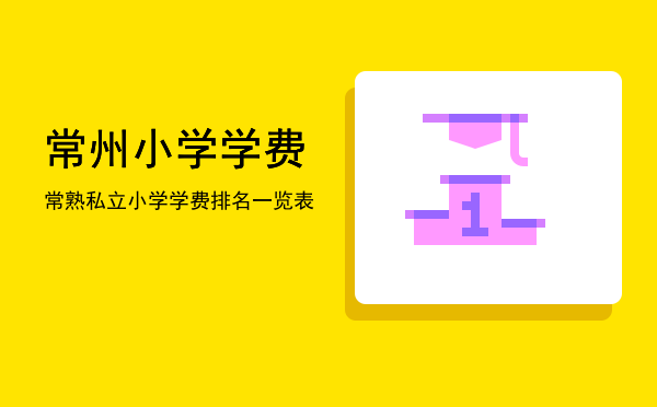 常州小学学费(常州小学学费收费标准2020年)