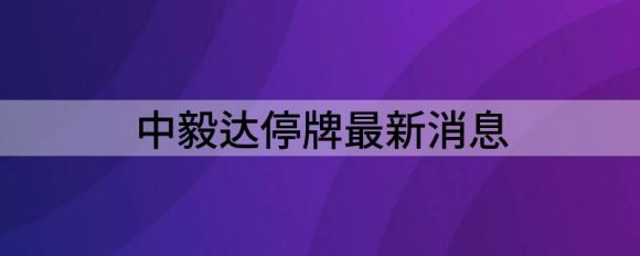 中毅达停牌最新消息(中毅达为什么涨停)