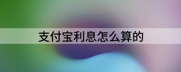 支付宝利息怎么算的(支付宝的利息怎么算的)