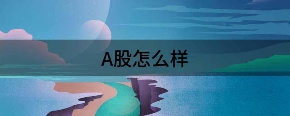 A股怎么样(A股怎么样才会熔断)