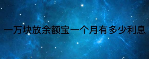 一万块放余额宝一个月有多少利息(一万块放在余额宝一月有多少利息)