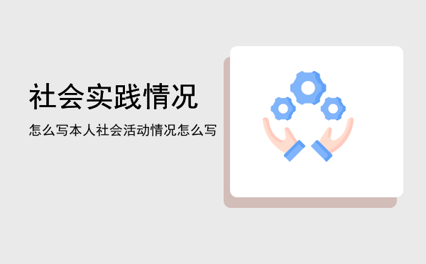 社会实践情况怎么写(社会实践情况怎么写毕业生登记表100字)