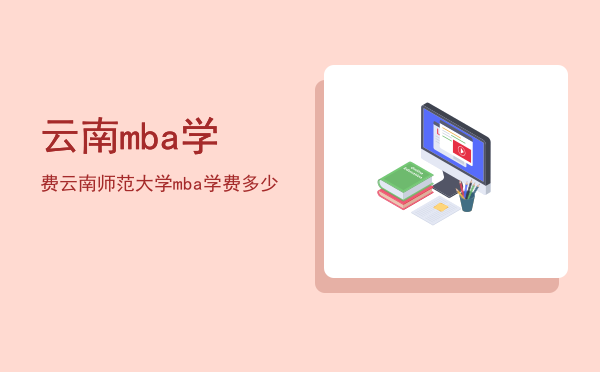 云南mba学费(云南mba学费一年多少钱)