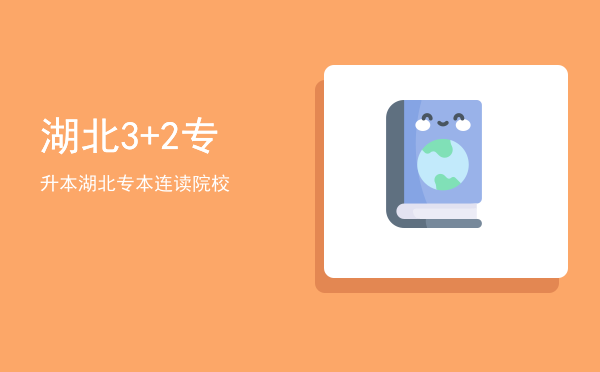 湖北3+2专升本(湖北省内3+2专升本直通车的学校)