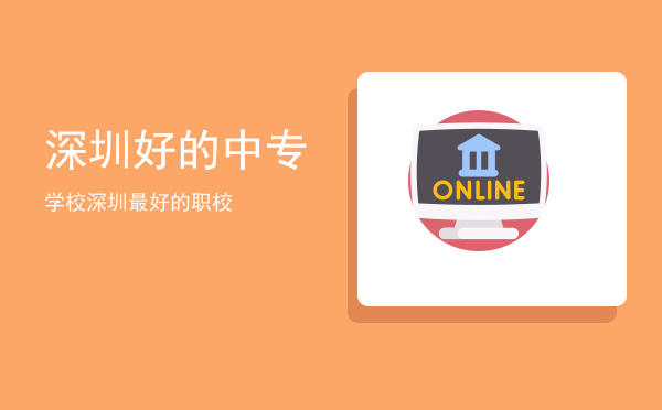 深圳好的中专学校(深圳中专学校有哪些学校)