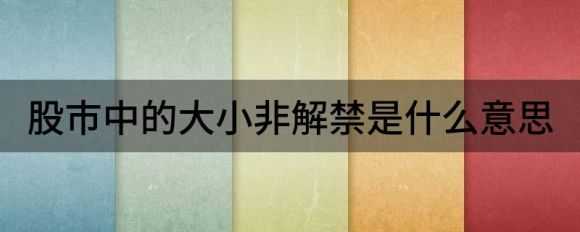 股市中的大小非解禁是什么意思老鼠打洞•2022年