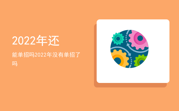 2022年还能单招吗(2022年还能参加单招吗)