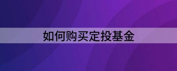 如何购买定投基金(怎么买基金定投的基金)