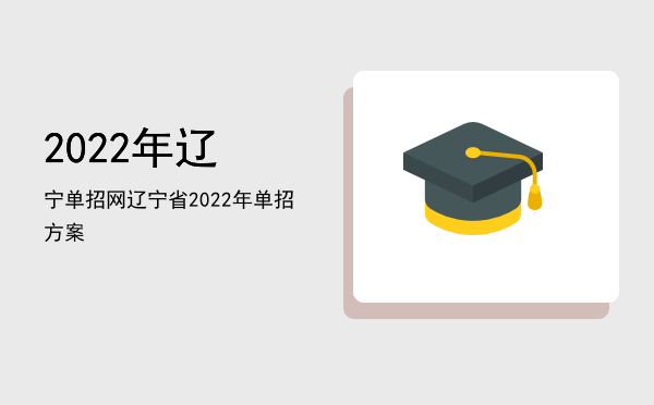 2022年辽宁单招网(辽宁单招报名时间2022)