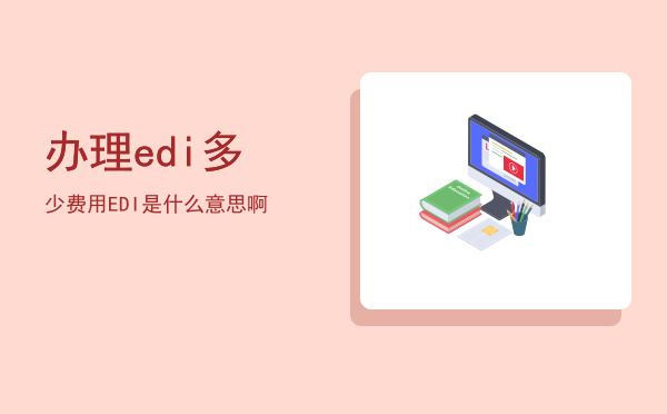 办理edi多少费用(如何购买EDI)