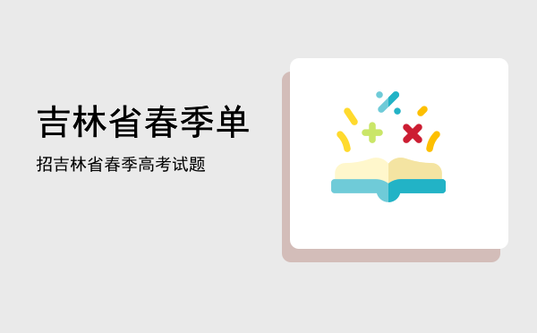 吉林省春季单招(吉林省春季单招试题)