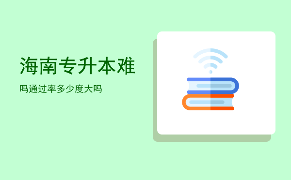 海南专升本难吗通过率多少(海南专升本有多难)