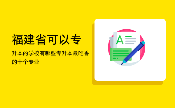 福建省可以专升本的学校有哪些(福建省内专升本学校有哪些)