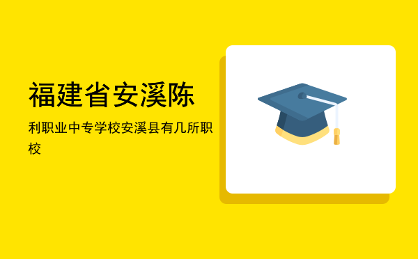 福建省安溪陈利职业中专学校(福建省安溪陈利职业中专学校官网)