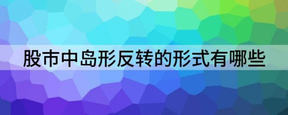 股市中岛形反转什么意思(岛屿反转形态有哪些股票)