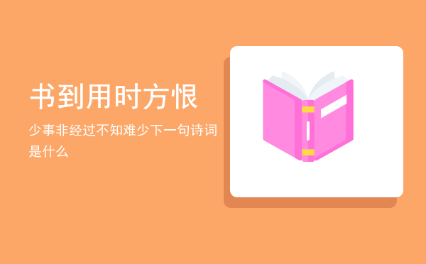 书到用时方恨少事非经过不知难(书到用时方恨少事非经过不知难的意思是谁写的)