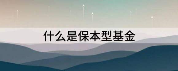 什么是保本型基金 保本型基金的定义和特点谷主•2