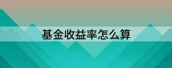 基金收益率怎么算 基金收益率的计算方式谷主•20