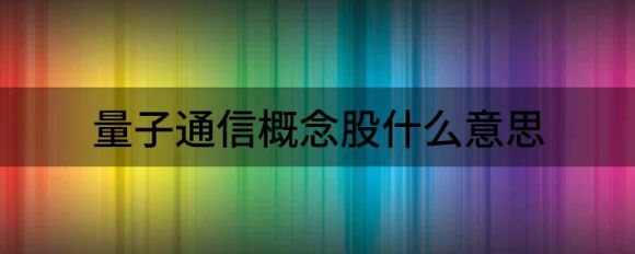 量子通信概念股有哪些(量子通信概念龙头股)