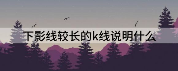 下影线较长k线说明什么意思？谷主•2022年4月