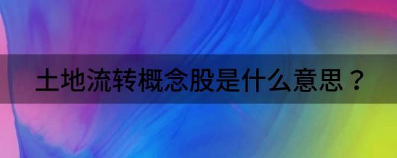 土地流转概念股是什么意思 土地流转概念股龙头有哪