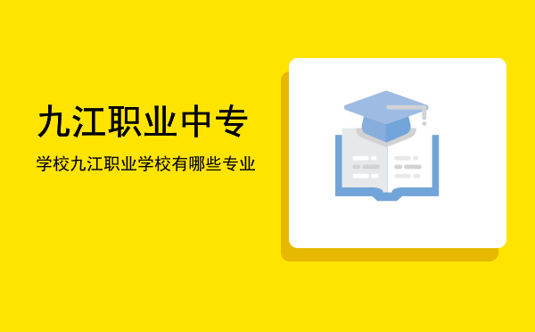 九江职业中专学校(九江市职业中专学校)