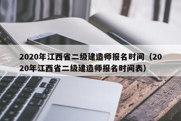 2020年江西省二级建造师报名时间（2020年江西省二级建造师报名时间表） 