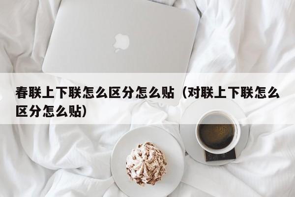 春联上下联怎么区分怎么贴（对联上下联怎么区分怎么贴） 