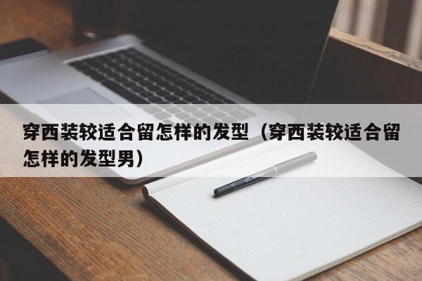 穿西装较适合留怎样的发型（穿西装较适合留怎样的发型男） 