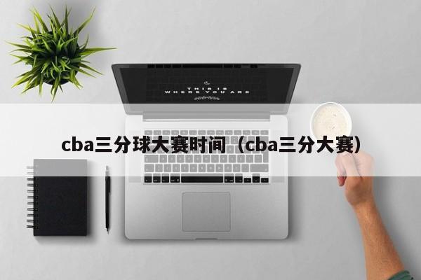 cba三分球大赛时间（cba三分大赛） 