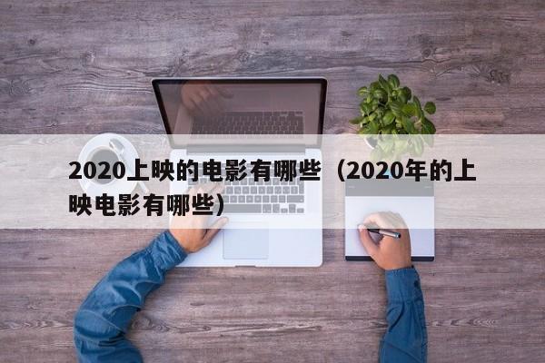 2020上映的电影有哪些（2020年的上映电影有哪些） 