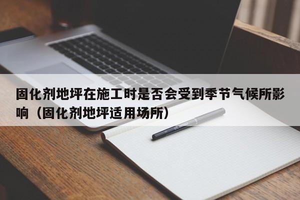 固化剂地坪在施工时是否会受到季节气候所影响（固化剂地坪适用场所） 