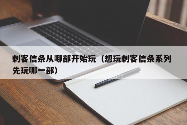 刺客信条从哪部开始玩（想玩刺客信条系列 先玩哪一部） 