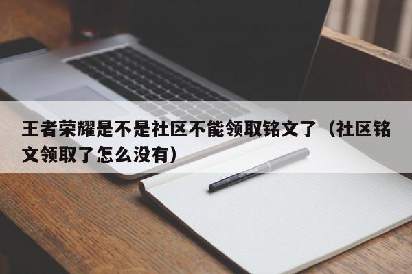 王者荣耀是不是社区不能领取铭文了（社区铭文领取了怎么没有） 