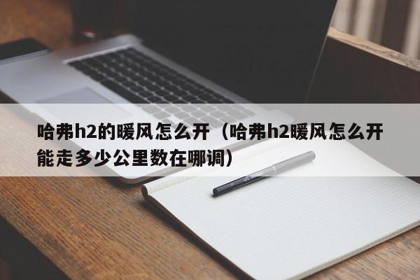 哈弗h2的暖风怎么开（哈弗h2暖风怎么开能走多少公里数在哪调） 